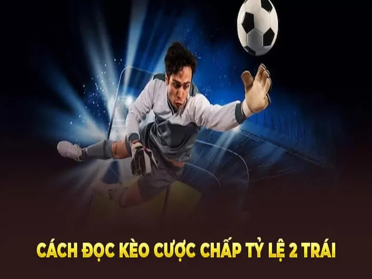 Cách Chơi Kèo Chấp 2 Trái Hiệu Quả Cho Người Chơi