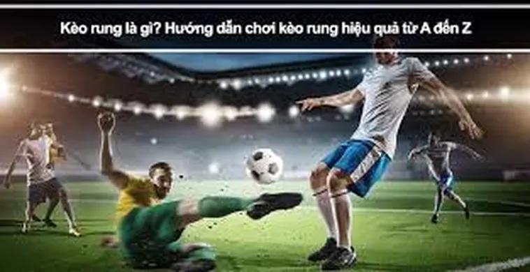 Cách Chơi Kèo Rung Trong Bóng Đá Hiệu Quả Nhất Cho Người Mới